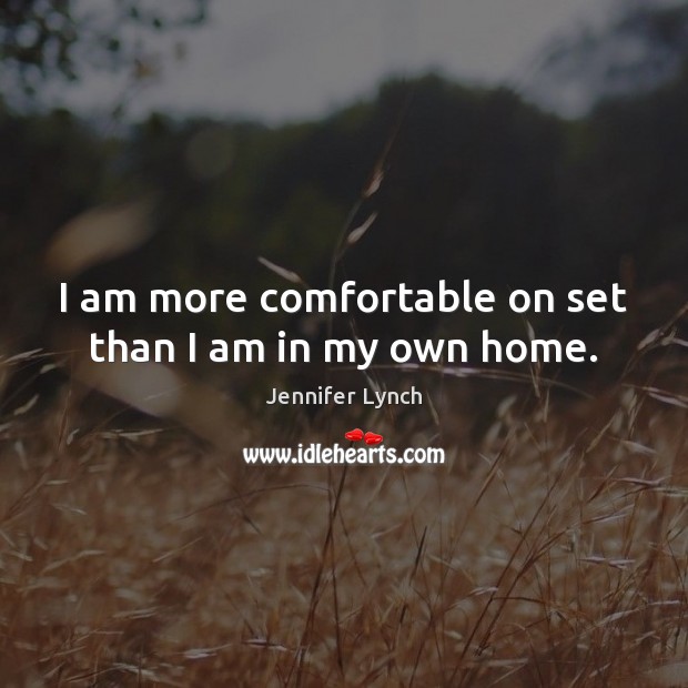 I am more comfortable on set than I am in my own home. Jennifer Lynch Picture Quote