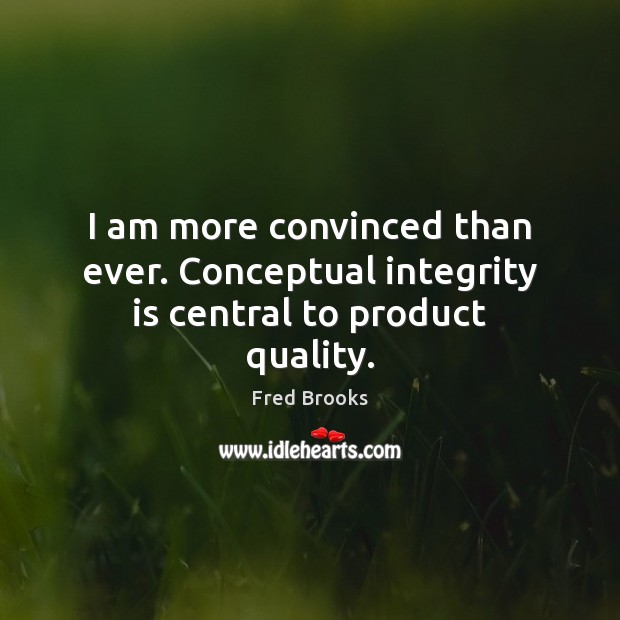 I am more convinced than ever. Conceptual integrity is central to product quality. Fred Brooks Picture Quote