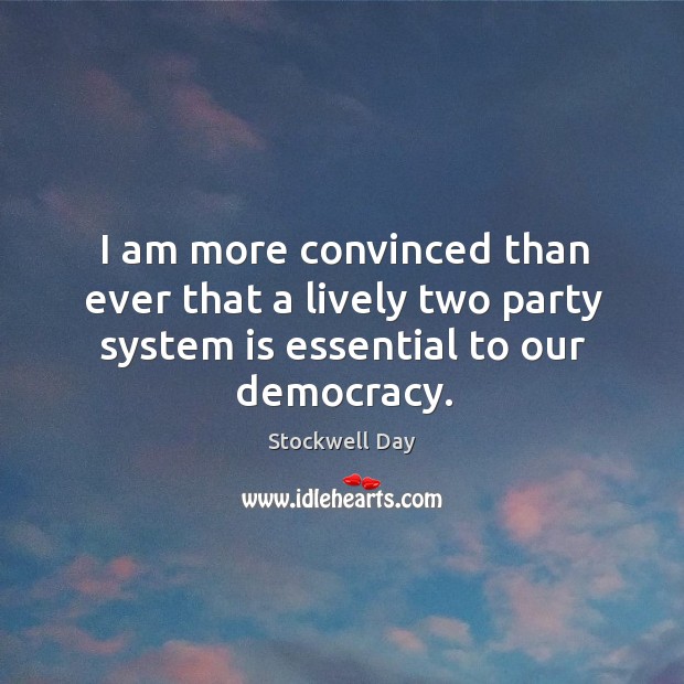 I am more convinced than ever that a lively two party system is essential to our democracy. Stockwell Day Picture Quote