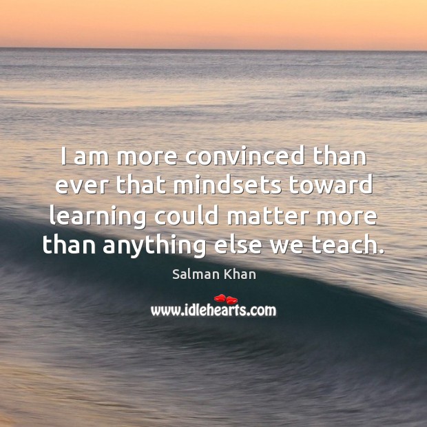 I am more convinced than ever that mindsets toward learning could matter Salman Khan Picture Quote