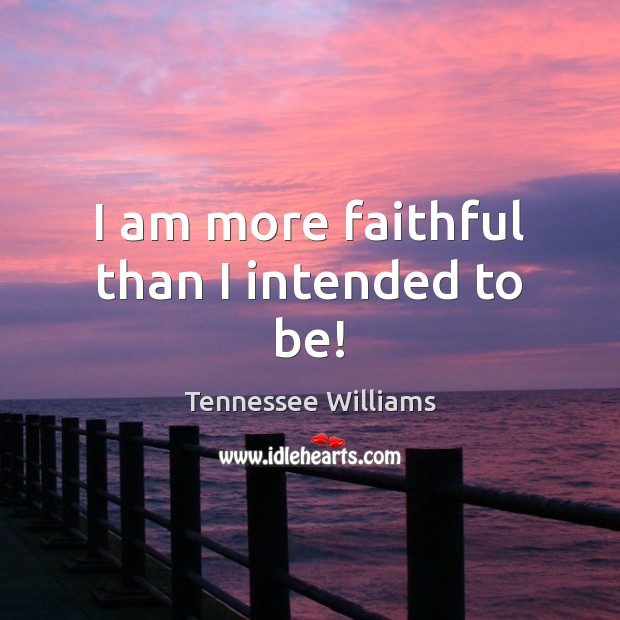 I am more faithful than I intended to be! Tennessee Williams Picture Quote