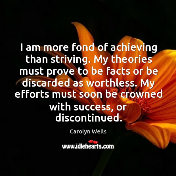 I am more fond of achieving than striving. My theories must prove to be facts or be Carolyn Wells Picture Quote