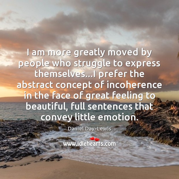 I am more greatly moved by people who struggle to express themselves… Daniel Day-Lewis Picture Quote