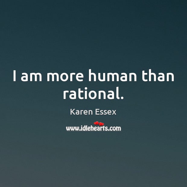 I am more human than rational. Karen Essex Picture Quote