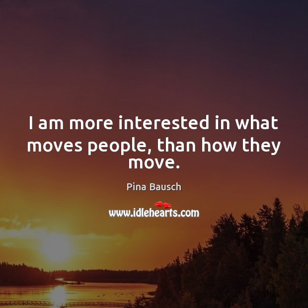 I am more interested in what moves people, than how they move. Pina Bausch Picture Quote