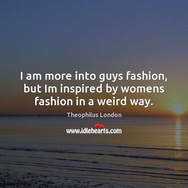 I am more into guys fashion, but Im inspired by womens fashion in a weird way. Theophilus London Picture Quote