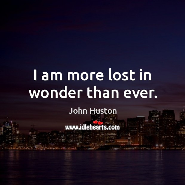 I am more lost in wonder than ever. John Huston Picture Quote