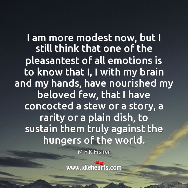 I am more modest now, but I still think that one of M F K Fisher Picture Quote