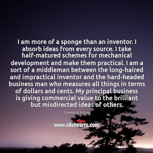 I am more of a sponge than an inventor. I absorb ideas Thomas A. Edison Picture Quote
