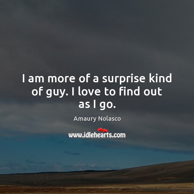 I am more of a surprise kind of guy. I love to find out as I go. Amaury Nolasco Picture Quote