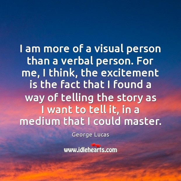 I am more of a visual person than a verbal person. For George Lucas Picture Quote