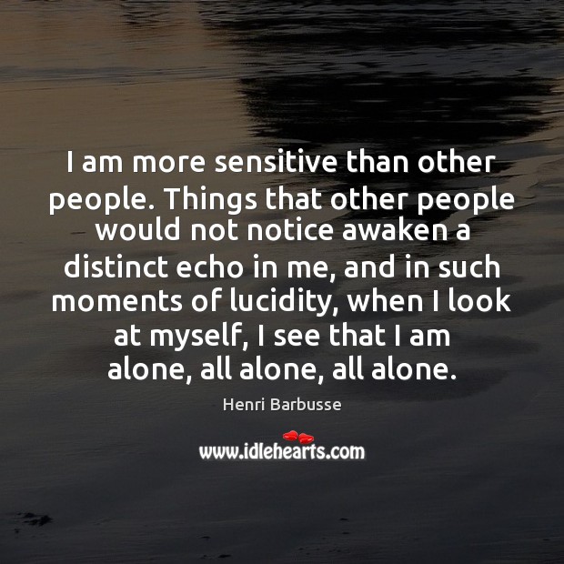 I am more sensitive than other people. Things that other people would Henri Barbusse Picture Quote