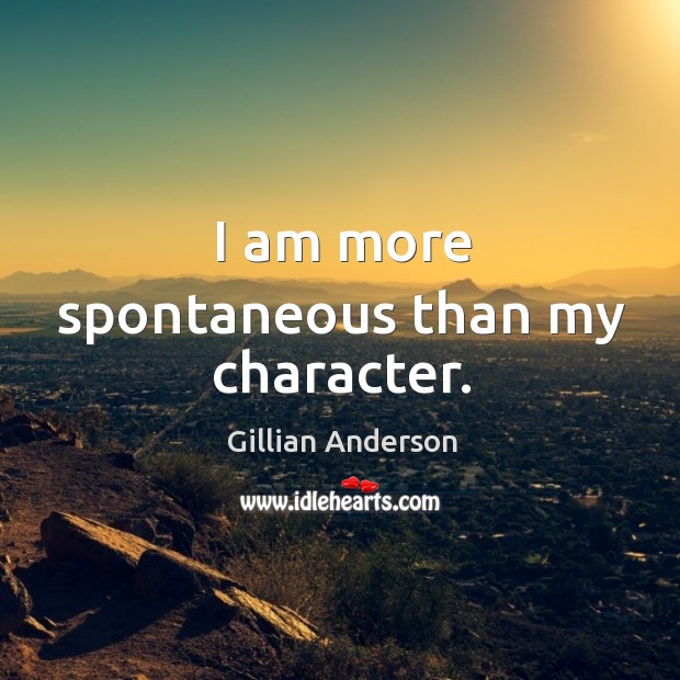 I am more spontaneous than my character. Gillian Anderson Picture Quote