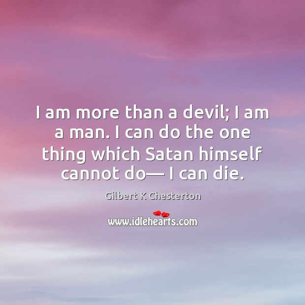 I am more than a devil; I am a man. I can Gilbert K Chesterton Picture Quote