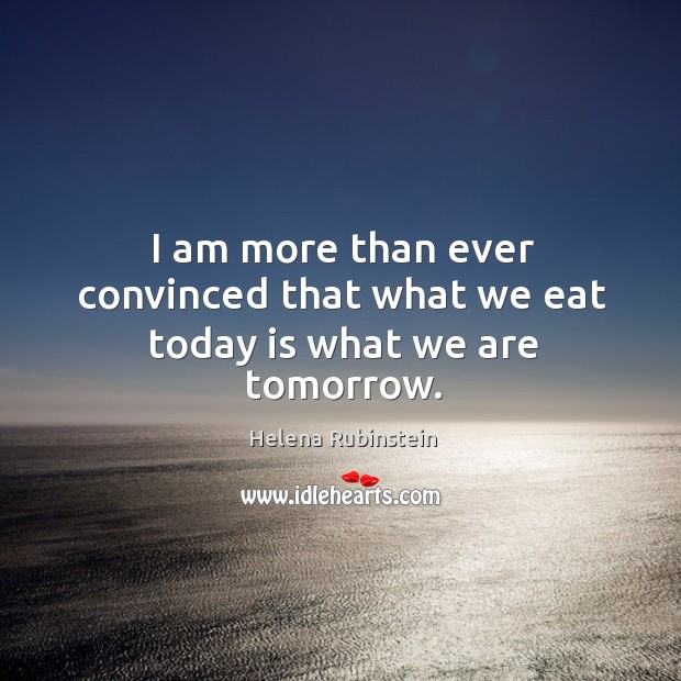 I am more than ever convinced that what we eat today is what we are tomorrow. Helena Rubinstein Picture Quote