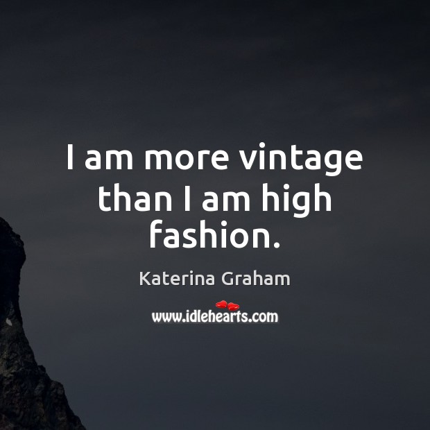 I am more vintage than I am high fashion. Katerina Graham Picture Quote