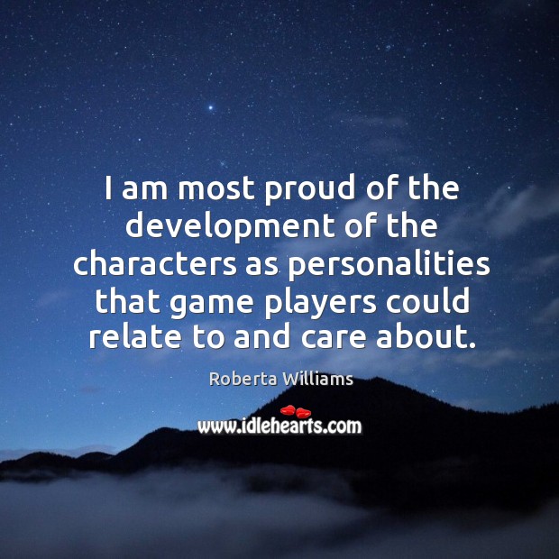 I am most proud of the development of the characters as personalities that game Roberta Williams Picture Quote
