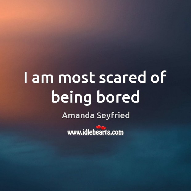 I am most scared of being bored Amanda Seyfried Picture Quote