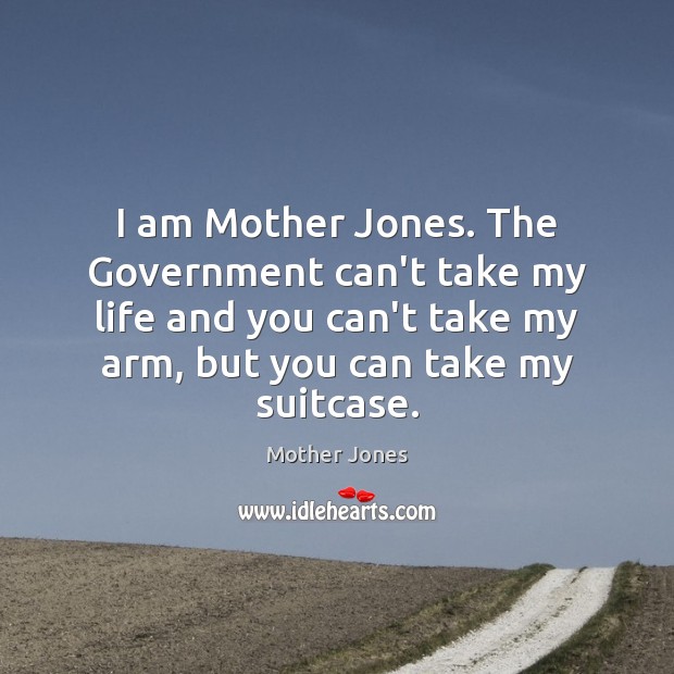 I am Mother Jones. The Government can’t take my life and you Mother Jones Picture Quote