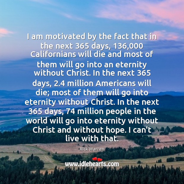 I am motivated by the fact that in the next 365 days, 136,000 Californians Rick Warren Picture Quote