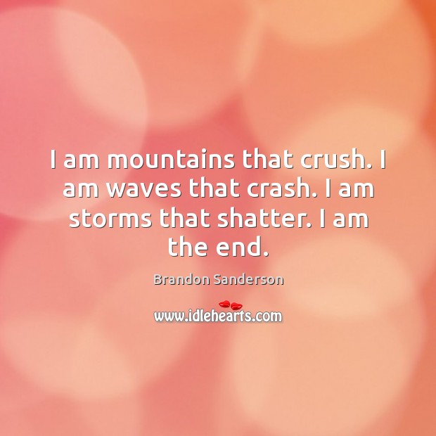 I am mountains that crush. I am waves that crash. I am storms that shatter. I am the end. Brandon Sanderson Picture Quote