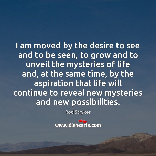 I am moved by the desire to see and to be seen, Rod Stryker Picture Quote
