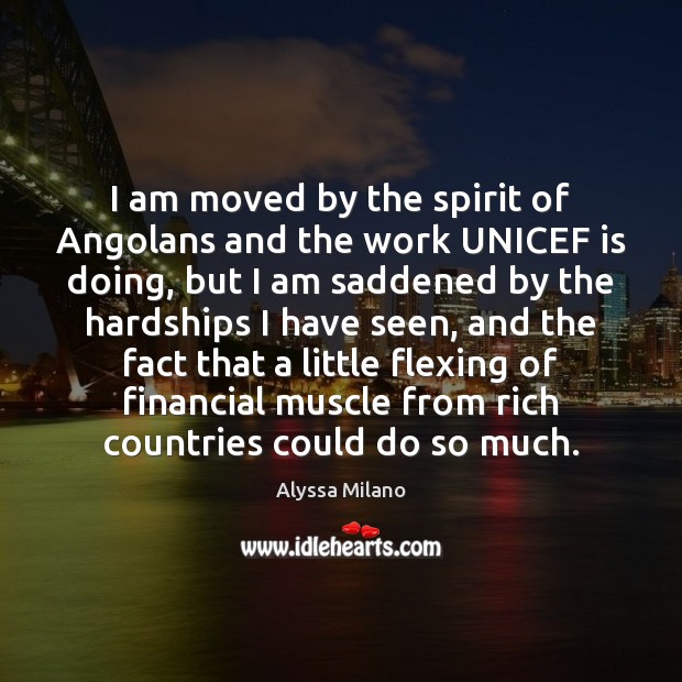 I am moved by the spirit of Angolans and the work UNICEF Alyssa Milano Picture Quote