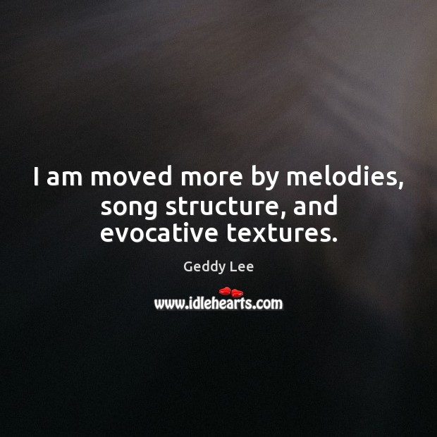 I am moved more by melodies, song structure, and evocative textures. Geddy Lee Picture Quote