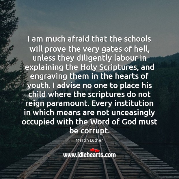 I am much afraid that the schools will prove the very gates Martin Luther Picture Quote