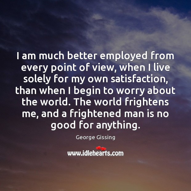I am much better employed from every point of view, when I George Gissing Picture Quote