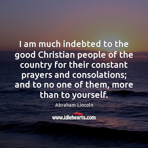 I am much indebted to the good Christian people of the country Abraham Lincoln Picture Quote