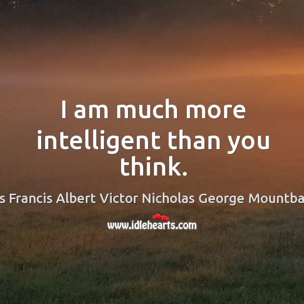 I am much more intelligent than you think. Louis Francis Albert Victor Nicholas George Mountbatten Picture Quote