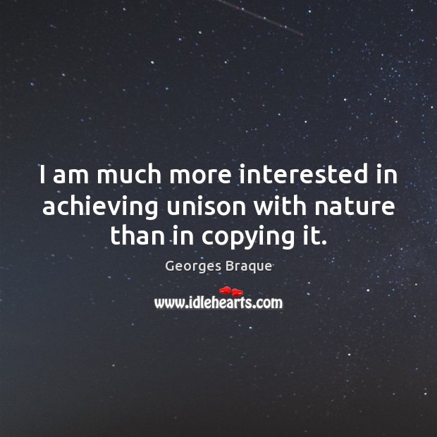 I am much more interested in achieving unison with nature than in copying it. Georges Braque Picture Quote