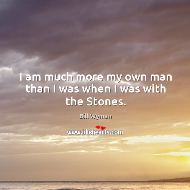 I am much more my own man than I was when I was with the stones. Bill Wyman Picture Quote