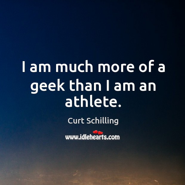 I am much more of a geek than I am an athlete. Curt Schilling Picture Quote