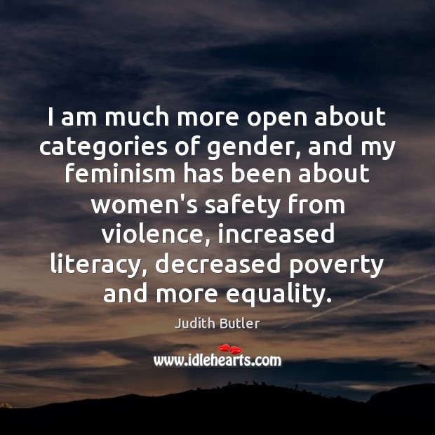 I am much more open about categories of gender, and my feminism Judith Butler Picture Quote