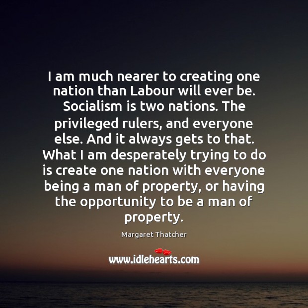 I am much nearer to creating one nation than Labour will ever Margaret Thatcher Picture Quote