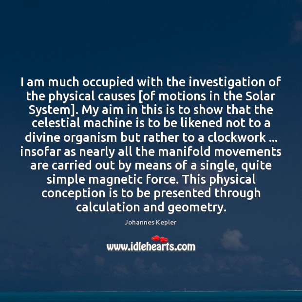 I am much occupied with the investigation of the physical causes [of Johannes Kepler Picture Quote