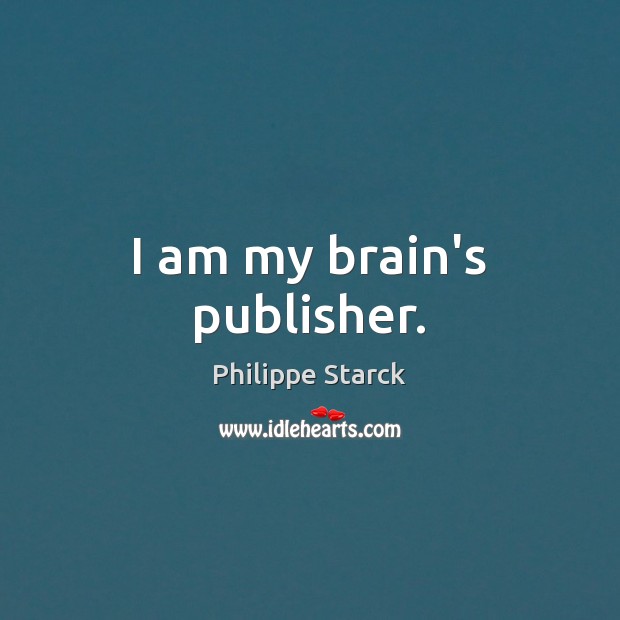 I am my brain’s publisher. Philippe Starck Picture Quote