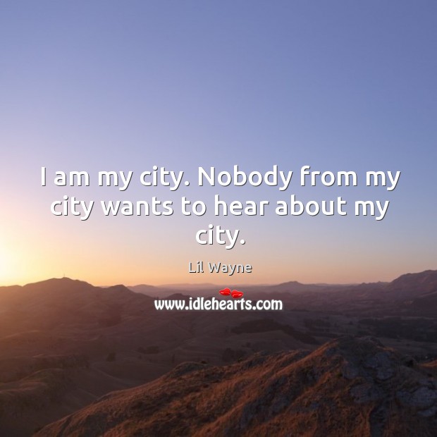 I am my city. Nobody from my city wants to hear about my city. Image