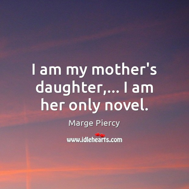 I am my mother’s daughter,… I am her only novel. Marge Piercy Picture Quote