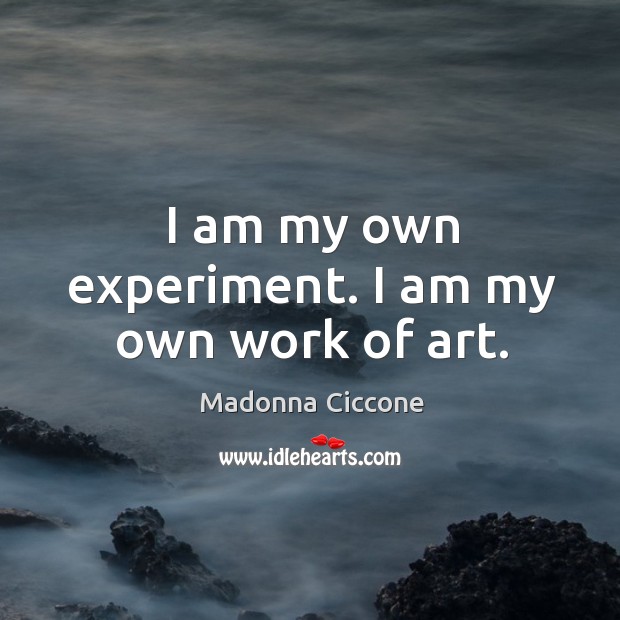 I am my own experiment. I am my own work of art. Madonna Ciccone Picture Quote