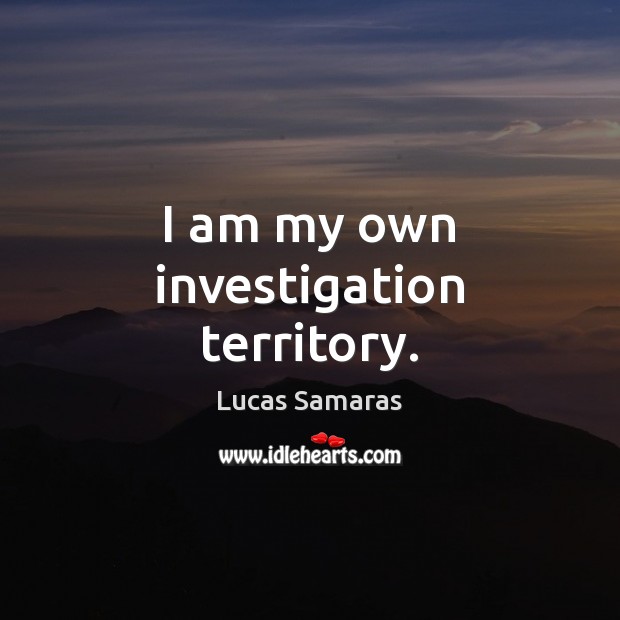 I am my own investigation territory. Lucas Samaras Picture Quote