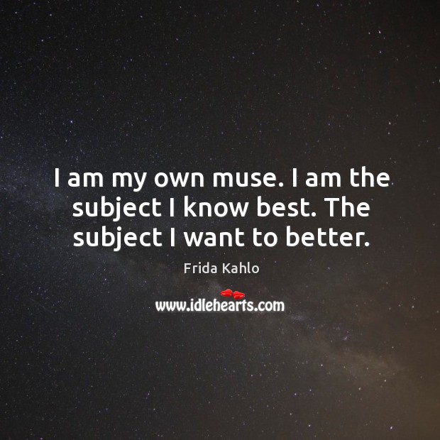 I am my own muse. I am the subject I know best. The subject I want to better. Frida Kahlo Picture Quote
