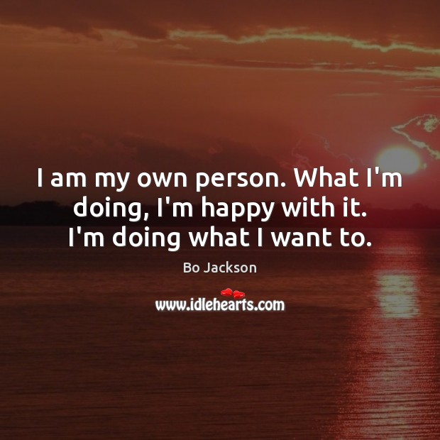 I am my own person. What I’m doing, I’m happy with it. I’m doing what I want to. Bo Jackson Picture Quote