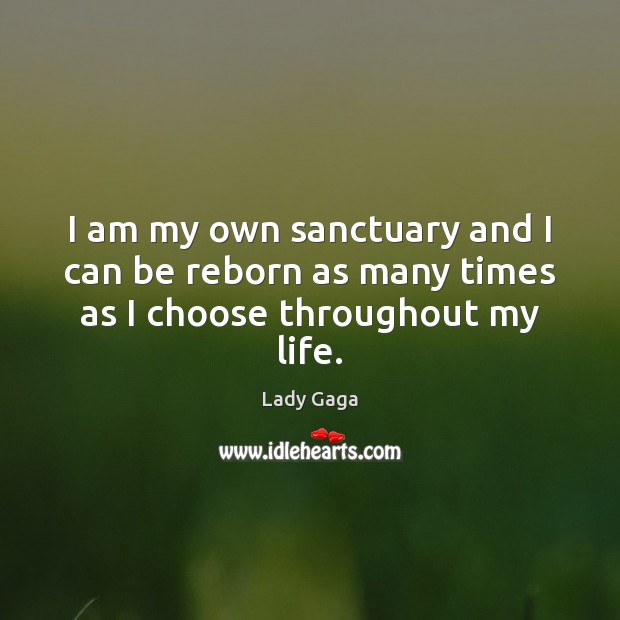 I am my own sanctuary and I can be reborn as many times as I choose throughout my life. Lady Gaga Picture Quote