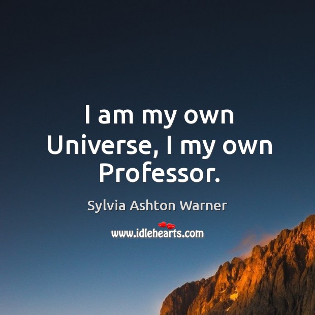 I am my own universe, I my own professor. Sylvia Ashton Warner Picture Quote