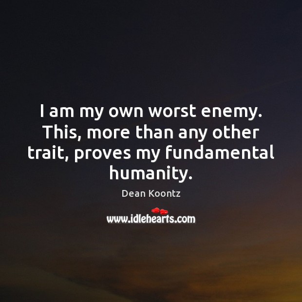 I am my own worst enemy. This, more than any other trait, proves my fundamental humanity. Dean Koontz Picture Quote