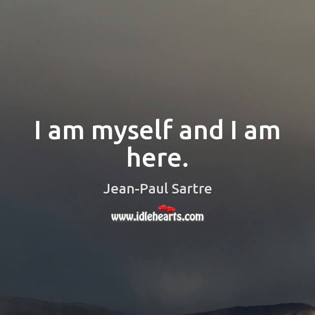 I am myself and I am here. Jean-Paul Sartre Picture Quote