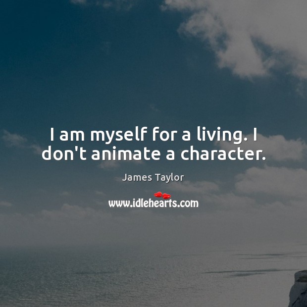 I am myself for a living. I don’t animate a character. James Taylor Picture Quote